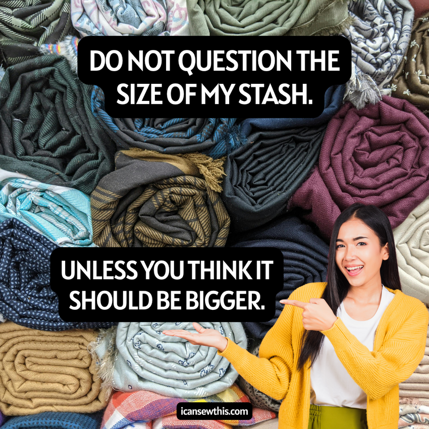Do not question the size of my stash. Unless you think it should be bigger.