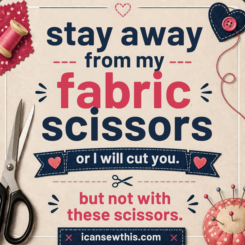 Stay away from my fabric scissors or I will cut you. But not with these scissors, obviously.