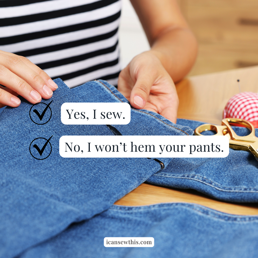 Yes, I sew. No, I will not hem your pants or fix your broken zipper.