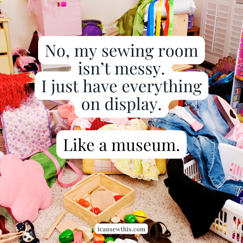 No, my sewing space isn&rsquo;t messy. I just have everything proudly on display. Like an interactive museum.