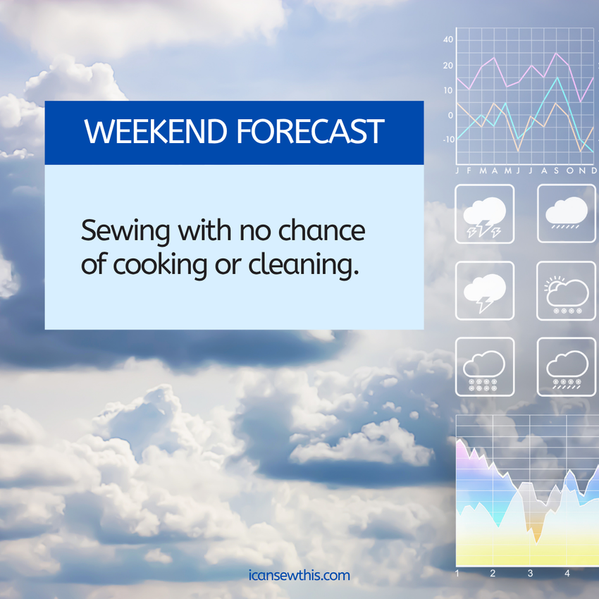 Weekend forecast: non-stop sewing with a zero percent chance of cooking or cleaning.